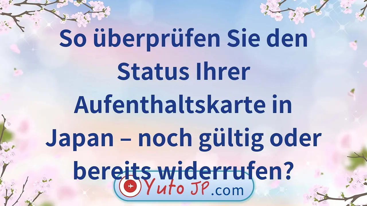 So überprüfen Sie den Status Ihrer Aufenthaltskarte in Japan – noch gültig oder bereits widerrufen?