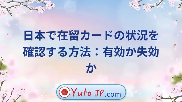 日本で在留カードの状況を確認する方法：有効か失効か