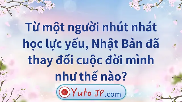 Từ một người nhút nhát học lực yếu, Nhật Bản đã thay đổi cuộc đời mình như thế nào?
