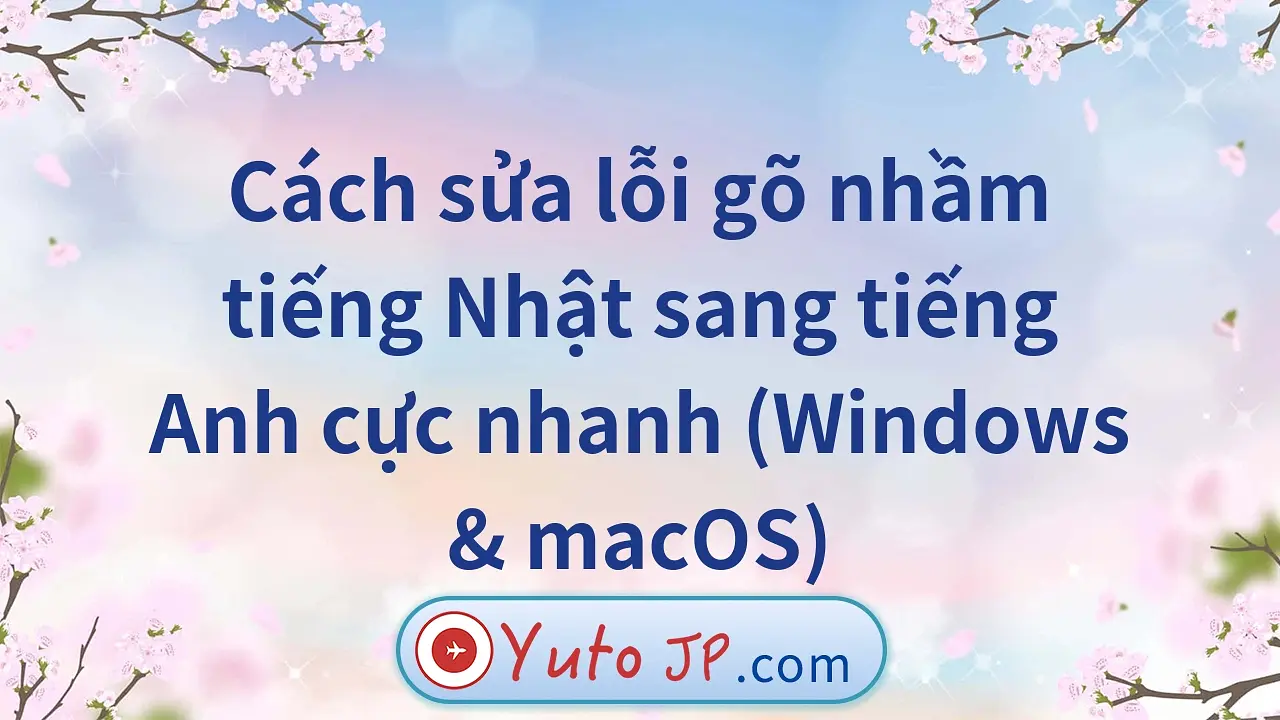 Cách sửa lỗi gõ nhầm tiếng Nhật sang tiếng Anh cực nhanh (Windows & macOS)