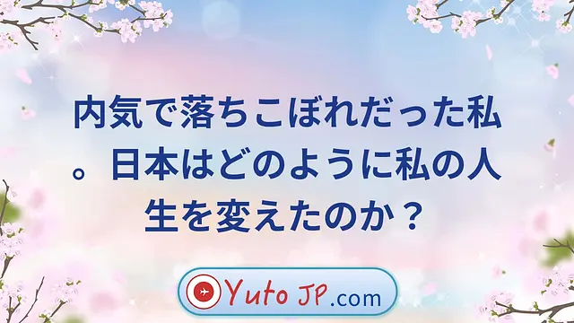 内気で落ちこぼれだった私。日本はどのように私の人生を変えたのか？