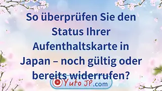 So überprüfen Sie den Status Ihrer Aufenthaltskarte in Japan – noch gültig oder bereits widerrufen?