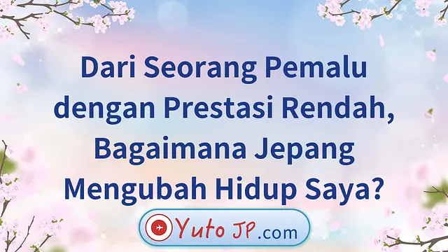 Dari Seorang Pemalu dengan Prestasi Rendah, Bagaimana Jepang Mengubah Hidup Saya?